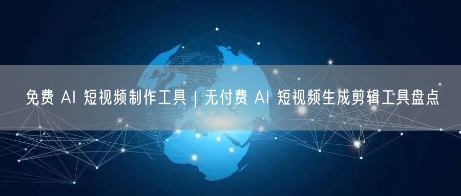 免费 AI 短视频制作工具｜无付费 AI 短视频生成剪辑工具盘点