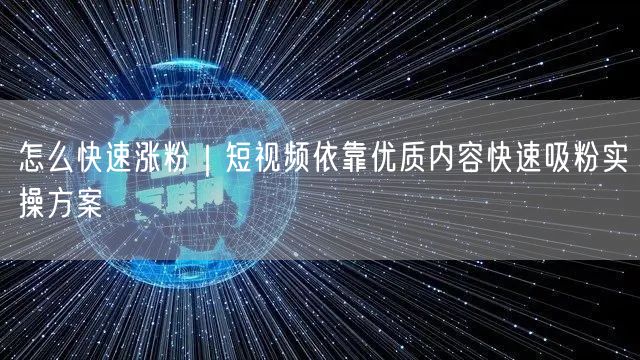 怎么快速涨粉｜短视频依靠优质内容快速吸粉实操方案
