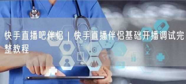 快手直播吧伴侣｜快手直播伴侣基础开播调试完整教程