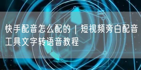 快手配音怎么配的｜短视频旁白配音工具文字转语音教程