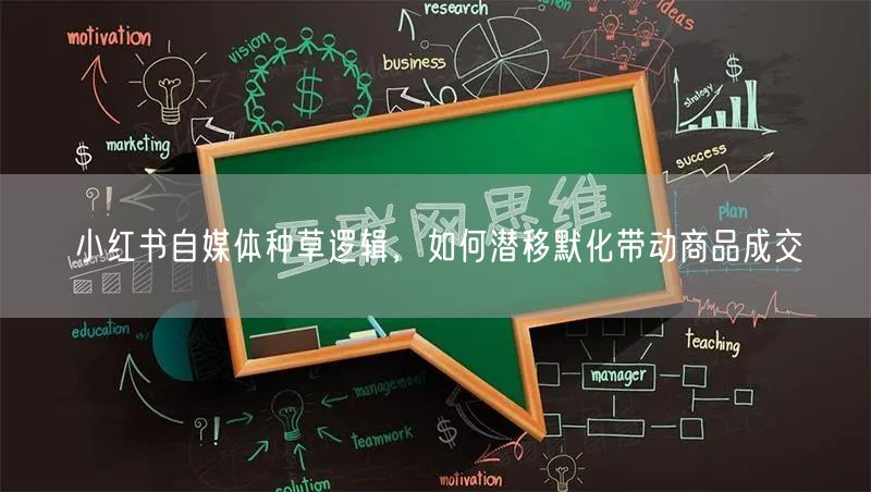 小红书自媒体种草逻辑，如何潜移默化带动商品成交