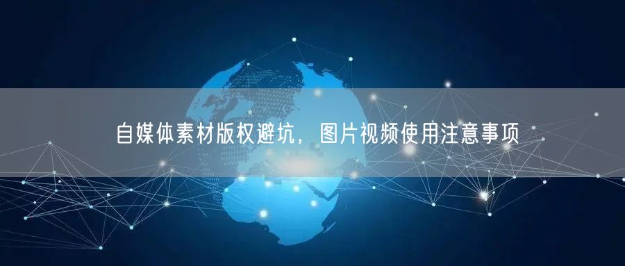 自媒体素材版权避坑，图片视频使用注意事项