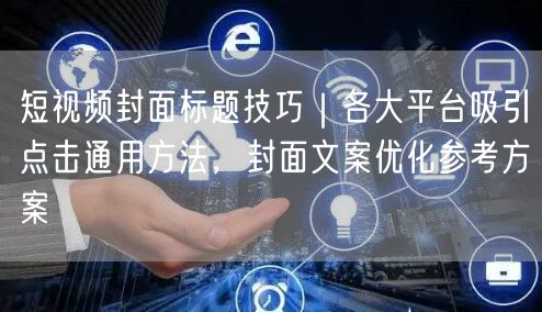 短视频封面标题技巧｜各大平台吸引点击通用方法，封面文案优化参考方案
