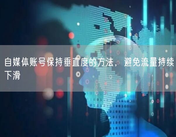 自媒体账号保持垂直度的方法，避免流量持续下滑