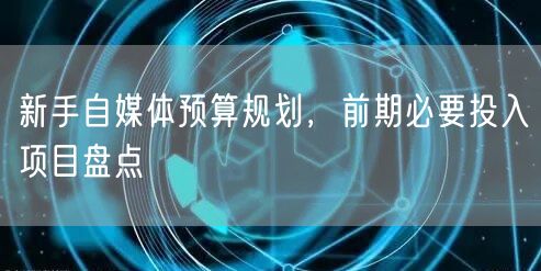 新手自媒体预算规划，前期必要投入项目盘点