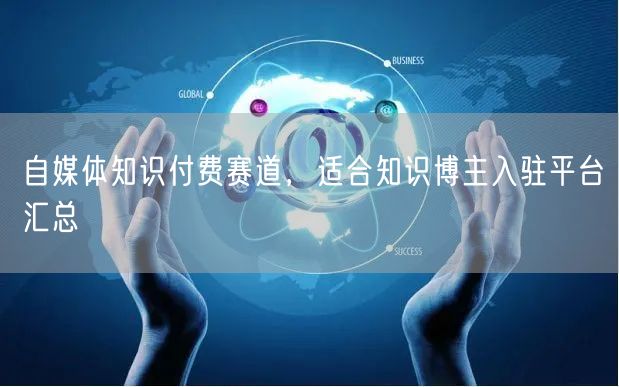 自媒体知识付费赛道，适合知识博主入驻平台汇总