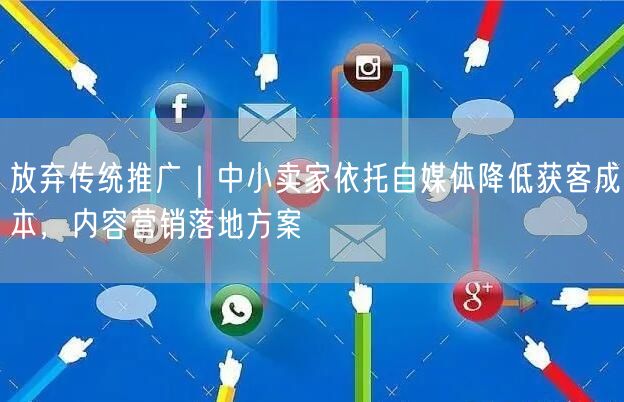 放弃传统推广｜中小卖家依托自媒体降低获客成本，内容营销落地方案