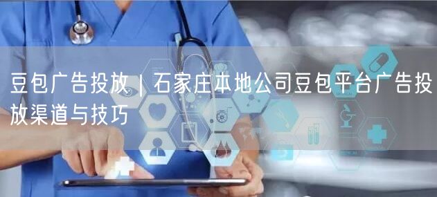 豆包广告投放｜石家庄本地公司豆包平台广告投放渠道与技巧