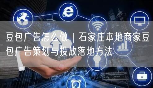 豆包广告怎么做｜石家庄本地商家豆包广告策划与投放落地方法