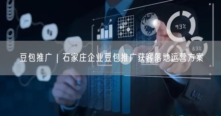 豆包推广｜石家庄企业豆包推广获客落地运营方案