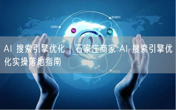 AI 搜索引擎优化｜石家庄商家 AI 搜索引擎优化实操落地指南