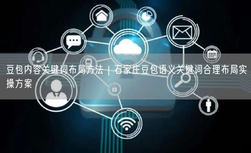 豆包内容关键词布局方法｜石家庄豆包语义关键词合理布局实操方案