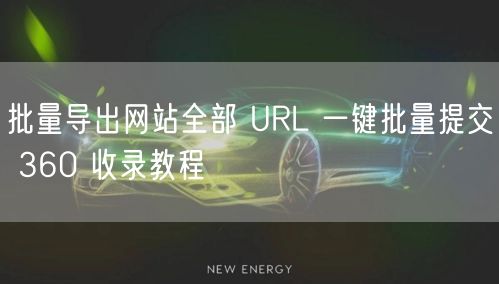 批量导出网站全部 URL 一键批量提交 360 收录教程