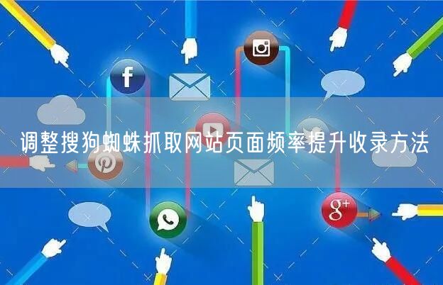 调整搜狗蜘蛛抓取网站页面频率提升收录方法