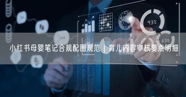 小红书母婴笔记合规配图规范｜育儿内容审核要点明细