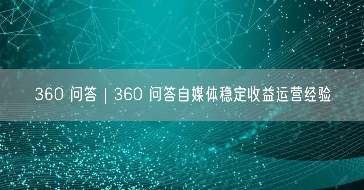 360 问答｜360 问答自媒体稳定收益运营经验