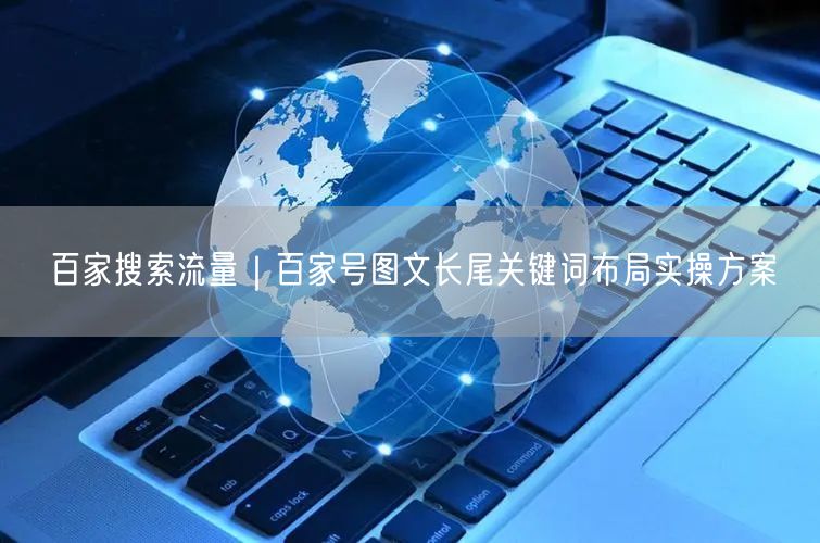百家搜索流量｜百家号图文长尾关键词布局实操方案