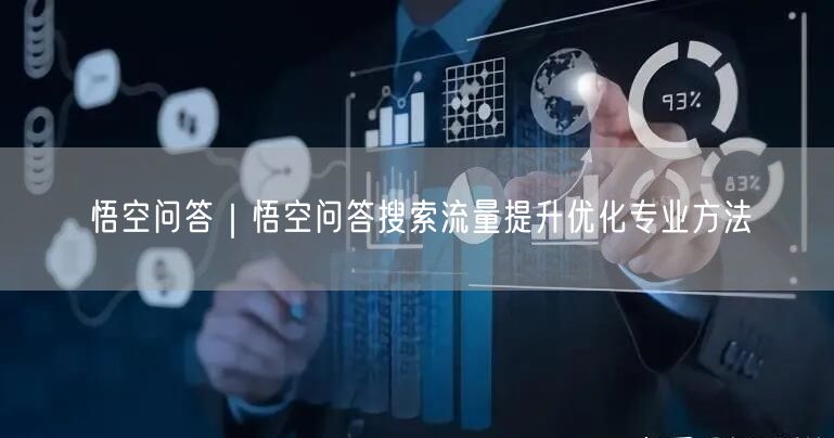 悟空问答｜悟空问答搜索流量提升优化专业方法