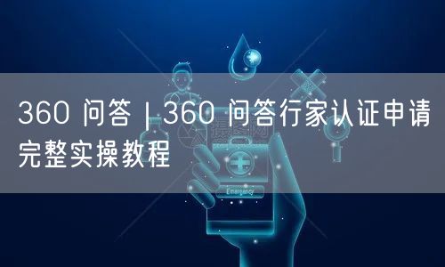 360 问答｜360 问答行家认证申请完整实操教程