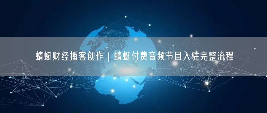蜻蜓财经播客创作｜蜻蜓付费音频节目入驻完整流程