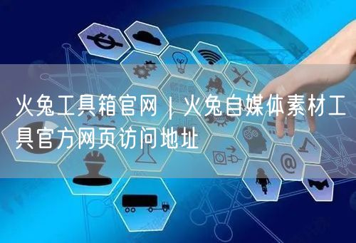 火兔工具箱官网｜火兔自媒体素材工具官方网页访问地址