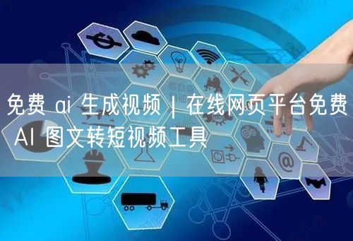 免费 ai 生成视频｜在线网页平台免费 AI 图文转短视频工具