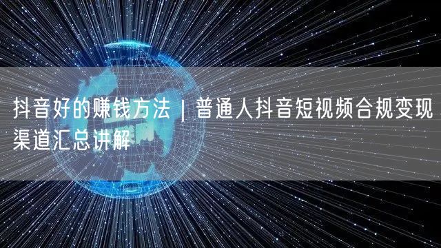 抖音好的赚钱方法｜普通人抖音短视频合规变现渠道汇总讲解