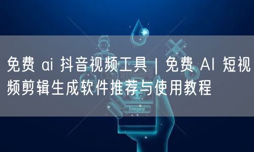 免费 ai 抖音视频工具｜免费 AI 短视频剪辑生成软件推荐与使用教程