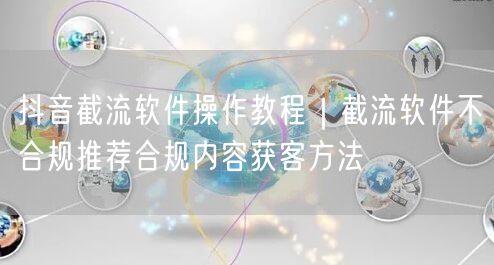 抖音截流软件操作教程｜截流软件不合规推荐合规内容获客方法
