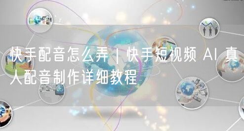 快手配音怎么弄｜快手短视频 AI 真人配音制作详细教程