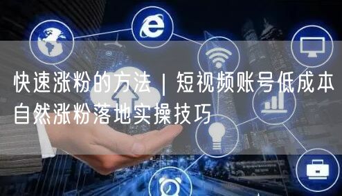 快速涨粉的方法｜短视频账号低成本自然涨粉落地实操技巧