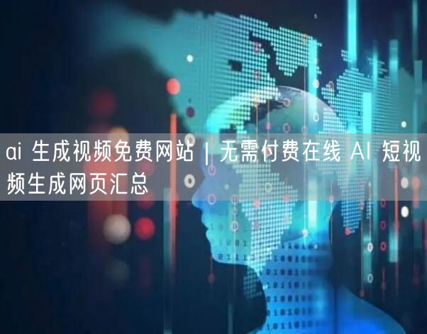 ai 生成视频免费网站｜无需付费在线 AI 短视频生成网页汇总