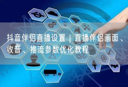 抖音伴侣直播设置｜直播伴侣画面、收音、推流参数优化教程