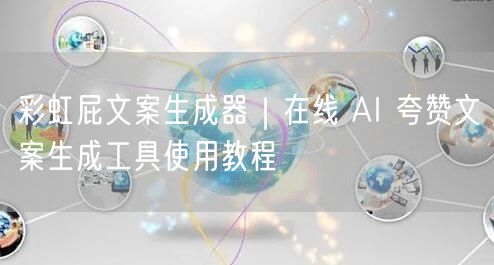 彩虹屁文案生成器｜在线 AI 夸赞文案生成工具使用教程