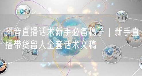 抖音直播话术新手必备稿子｜新手直播带货留人全套话术文稿