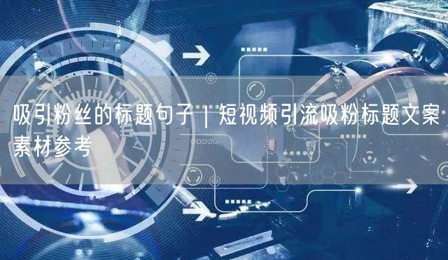 吸引粉丝的标题句子｜短视频引流吸粉标题文案素材参考