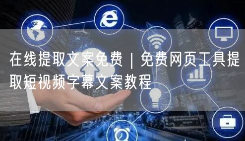 在线提取文案免费｜免费网页工具提取短视频字幕文案教程