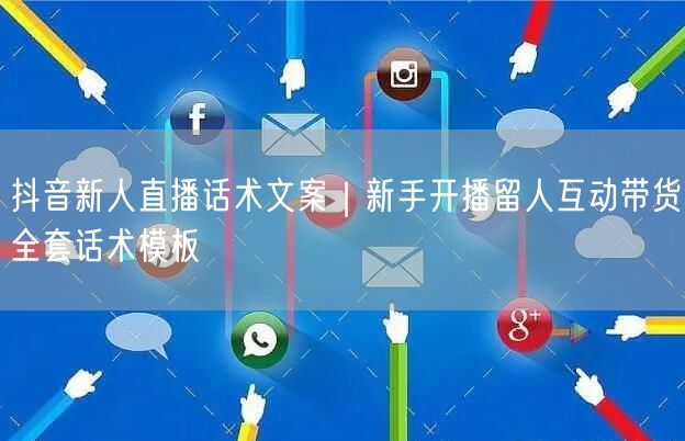 抖音新人直播话术文案｜新手开播留人互动带货全套话术模板