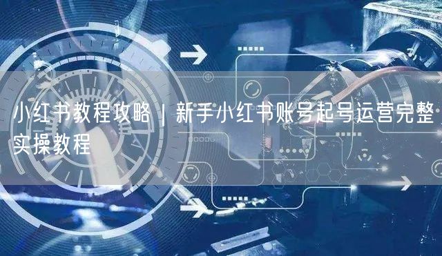 小红书教程攻略｜新手小红书账号起号运营完整实操教程
