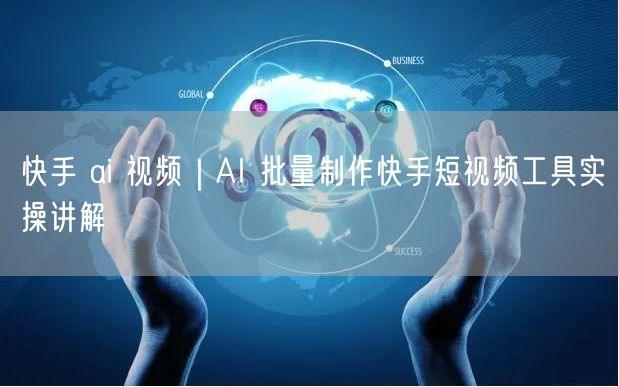 快手 ai 视频｜AI 批量制作快手短视频工具实操讲解