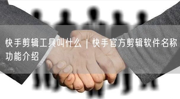 快手剪辑工具叫什么｜快手官方剪辑软件名称功能介绍