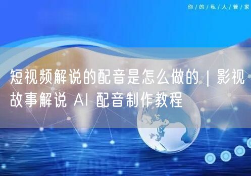 短视频解说的配音是怎么做的｜影视故事解说 AI 配音制作教程