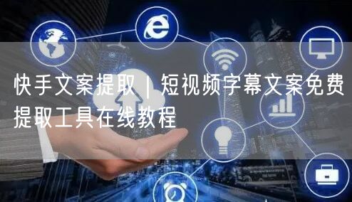 快手文案提取｜短视频字幕文案免费提取工具在线教程