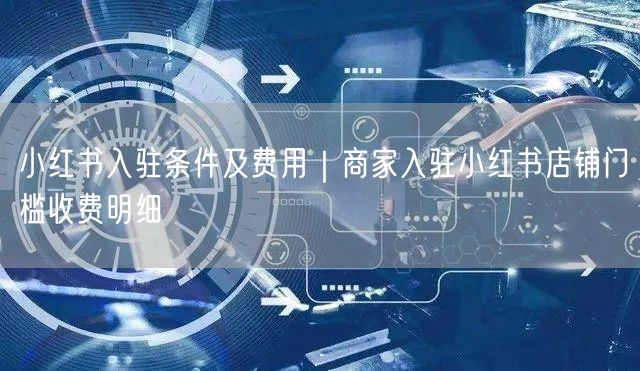 小红书入驻条件及费用｜商家入驻小红书店铺门槛收费明细