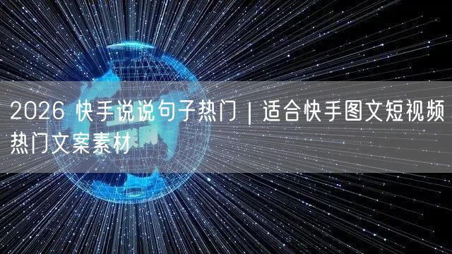 2026 快手说说句子热门｜适合快手图文短视频热门文案素材