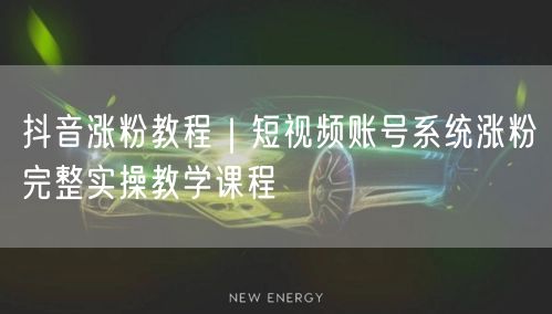 抖音涨粉教程｜短视频账号系统涨粉完整实操教学课程
