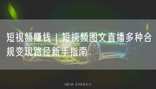 短视频赚钱｜短视频图文直播多种合规变现路径新手指南