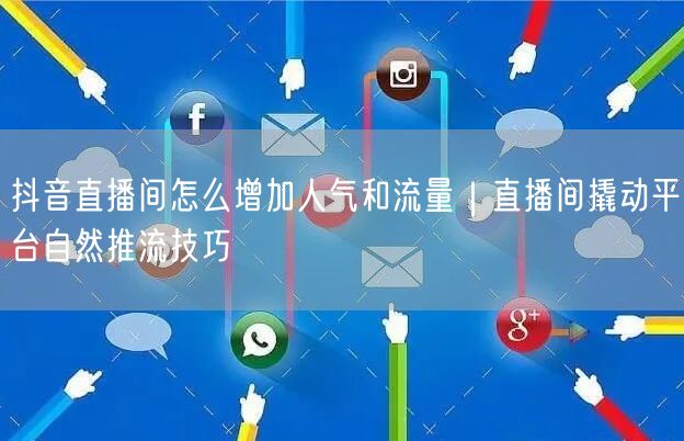 抖音直播间怎么增加人气和流量｜直播间撬动平台自然推流技巧