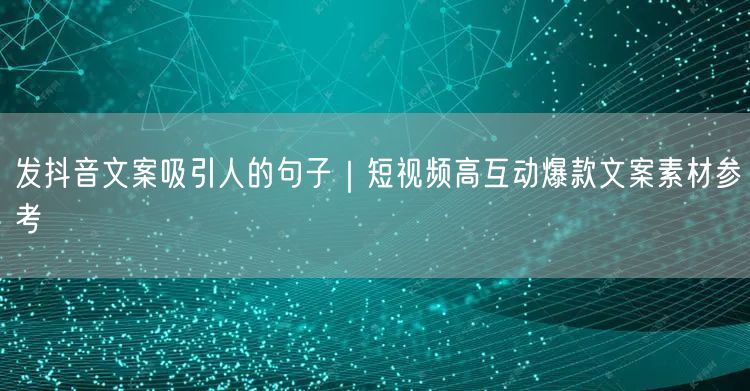 发抖音文案吸引人的句子｜短视频高互动爆款文案素材参考
