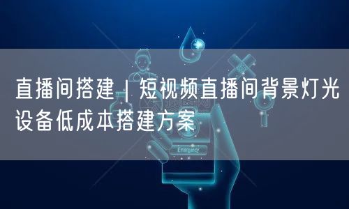 直播间搭建｜短视频直播间背景灯光设备低成本搭建方案